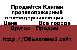 Продаётся Клапан противопожарный огнезадерживающий  › Цена ­ 8 000 - Все города Другое » Продам   